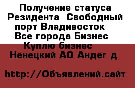 Получение статуса Резидента “Свободный порт Владивосток“ - Все города Бизнес » Куплю бизнес   . Ненецкий АО,Андег д.